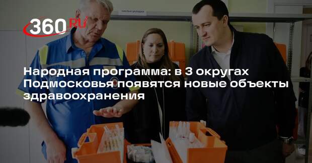 Народная программа: в 3 округах Подмосковья появятся новые объекты здравоохранения