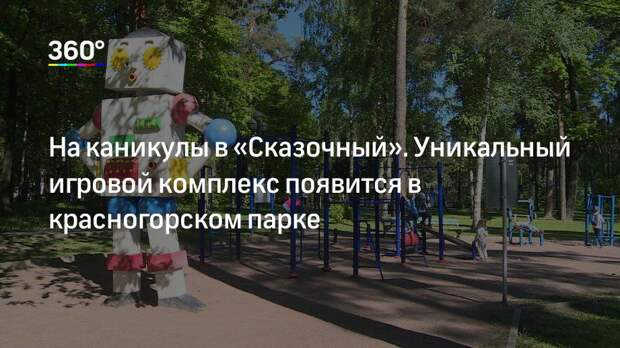 На каникулы в «Сказочный». Уникальный игровой комплекс появится в красногорском парке