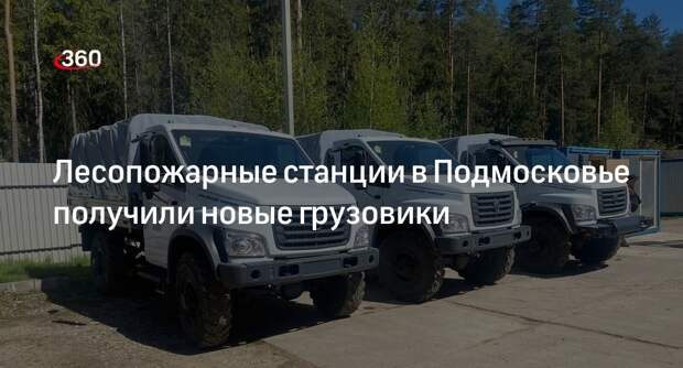 Лесопожарные станции в Подмосковье получили новые грузовики