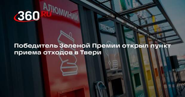 Победитель Зеленой Премии открыл пункт приема отходов в Твери