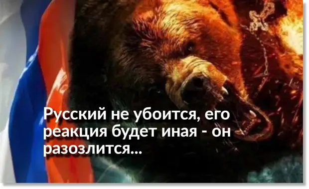 Нельзя испугать русского, реакция будет другая - он разозлится...