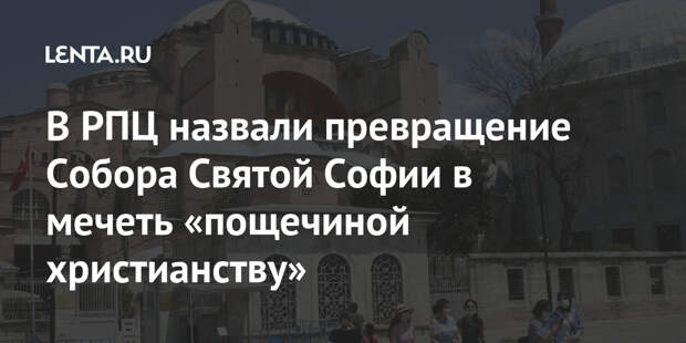 В РПЦ назвали превращение Собора Святой Софии в мечеть «пощечиной христианству»
