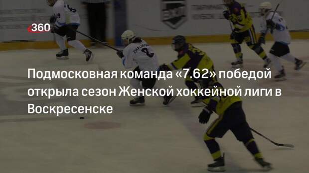 Подмосковная команда «7.62» победой открыла сезон Женской хоккейной лиги в Воскресенске