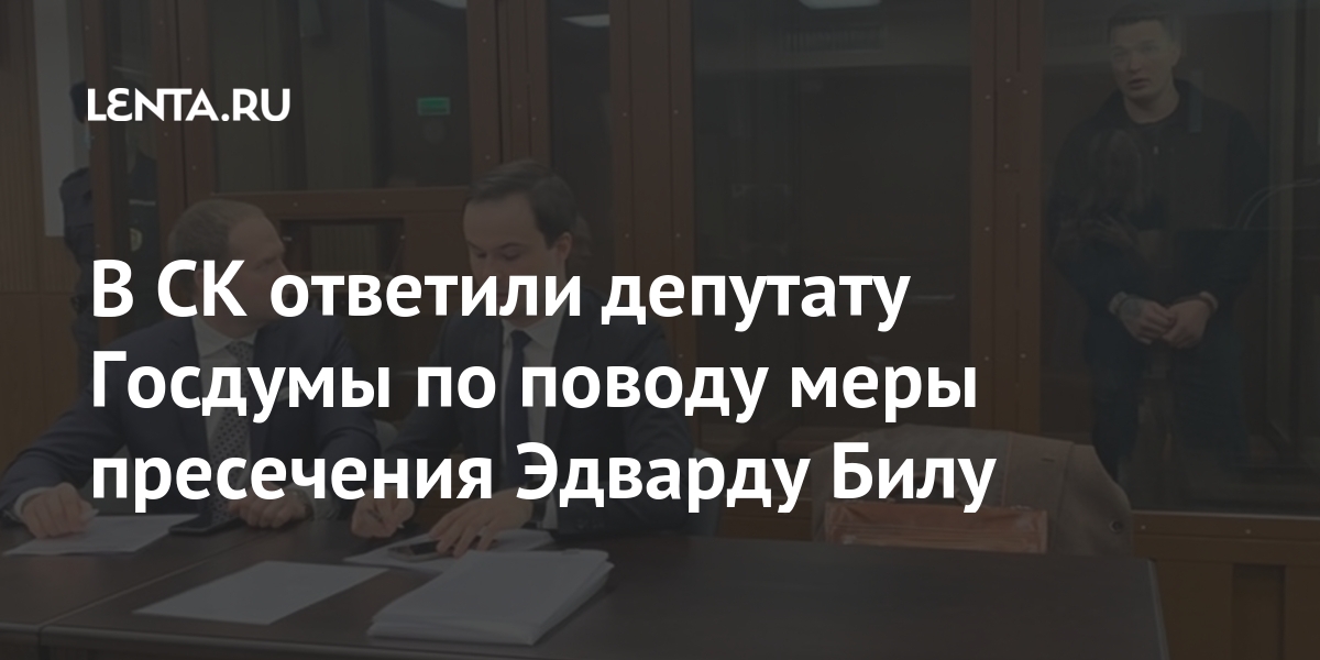 В СК ответили депутату Госдумы по поводу меры пресечения Эдварду Билу