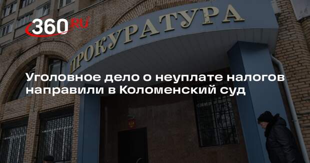 Уголовное дело о неуплате налогов направили в Коломенский суд