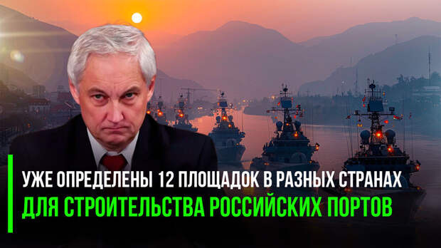 Если Западу не нравится, что мы заходим в их порты, мы просто построим собственные там, где это необходимо - Белоусов