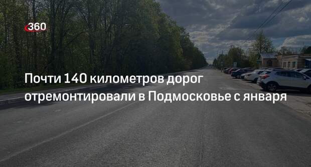 Почти 140 километров дорог отремонтировали в Подмосковье с января