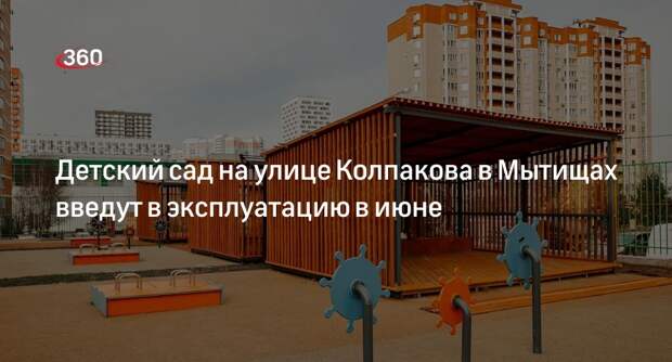 Детский сад на улице Колпакова в Мытищах введут в эксплуатацию в июне