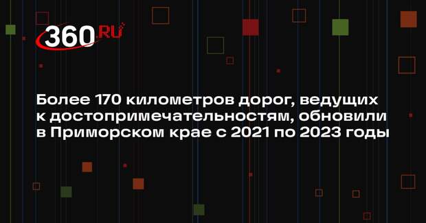 Более 170 километров дорог, ведущих к достопримечательностям, обновили в Приморском крае с 2021 по 2023 годы