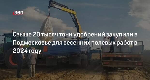 Свыше 20 тысяч тонн удобрений закупили в Подмосковье для весенних полевых работ в 2024 году