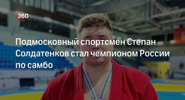 Подмосковный спортсмен Степан Солдатенков стал чемпионом России по самбо