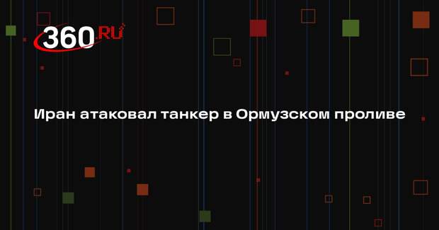 Иран атаковал танкер в Ормузском проливе