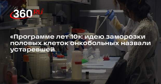 Онколог Долгополов указал на недоработку идеи заморозки половых клеток пациентов