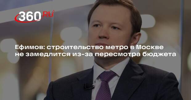 Ефимов: строительство метро в Москве не замедлится из-за пересмотра бюджета