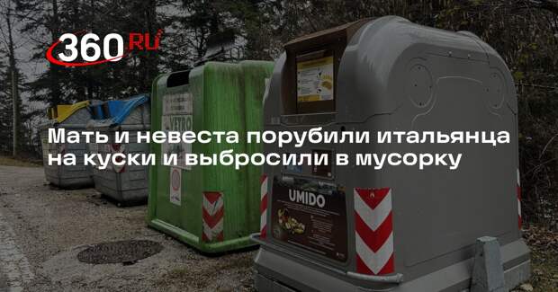 Мать и невеста порубили итальянца на куски и выбросили в мусорку