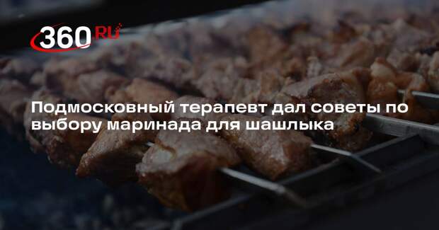 Подмосковный терапевт дал советы по выбору маринада для шашлыка