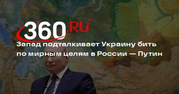 Путин: Запад подталкивает Украину наносить удары по мирным целям в России