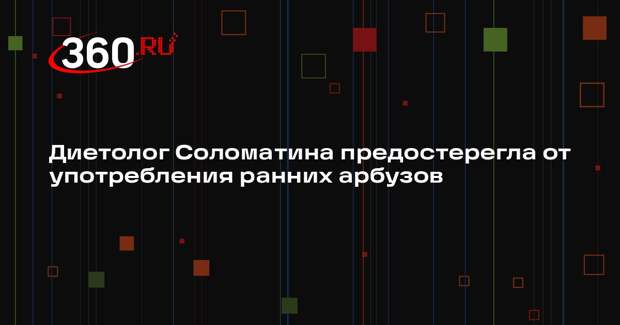Диетолог Соломатина предостерегла от употребления ранних арбузов
