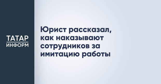 Юрист рассказал, как наказывают сотрудников за имитацию работы