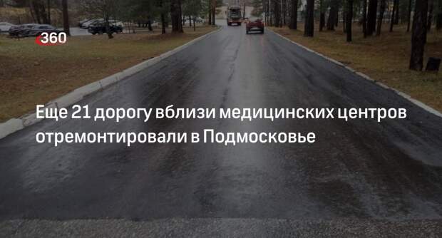 Еще 21 дорогу вблизи медицинских центров отремонтировали в Подмосковье
