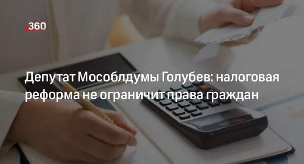 Депутат Мособлдумы Голубев: налоговая реформа не ограничит права граждан