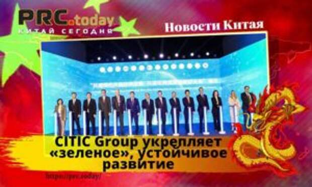 CITIC Group укрепляет «зеленое», устойчивое развитие