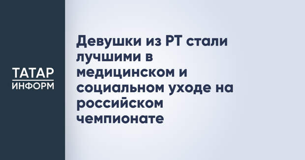 Девушки из РТ стали лучшими в медицинском и социальном уходе на российском чемпионате
