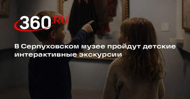 В Серпуховском музее пройдут детские интерактивные экскурсии