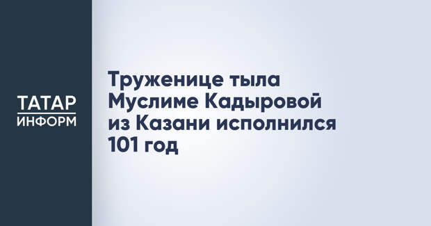 Труженице тыла Муслиме Кадыровой из Казани исполнился 101 год