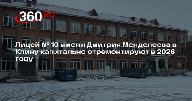 Лицей № 10 имени Дмитрия Менделеева в Клину капитально отремонтируют в 2026 году