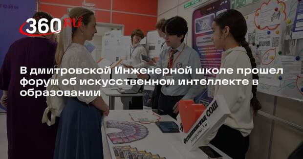В дмитровской Инженерной школе прошел форум об искусственном интеллекте в образовании