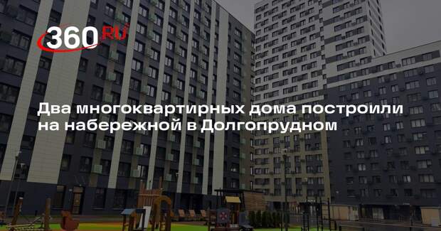 Два многоквартирных дома построили на набережной в Долгопрудном