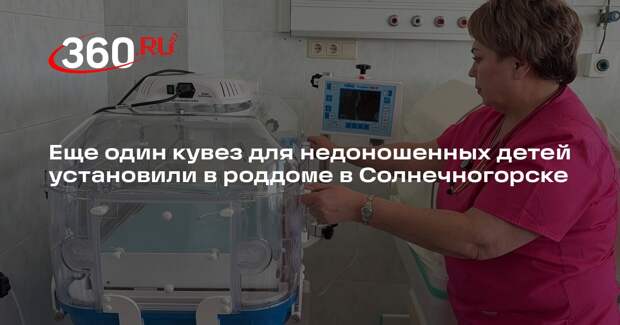 Еще один кувез для недоношенных детей установили в роддоме в Солнечногорске