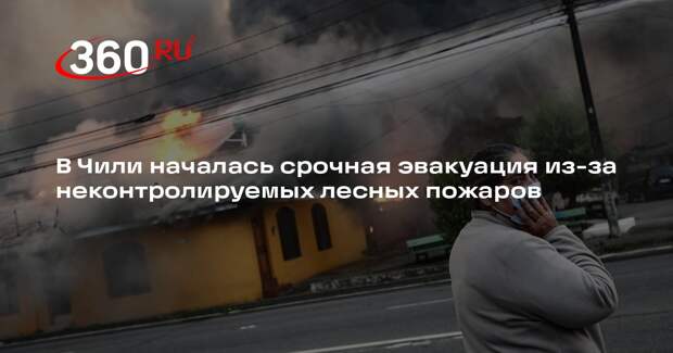 В Чили началась срочная эвакуация из-за неконтролируемых лесных пожаров