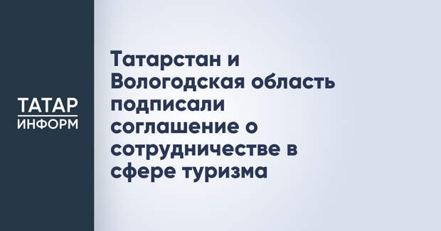 Татарстан и Вологодская область подписали соглашение о сотрудничестве в сфере туризма