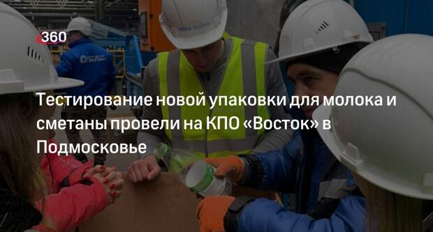 Тестирование новой упаковки для молока и сметаны провели на КПО «Восток» в Подмосковье
