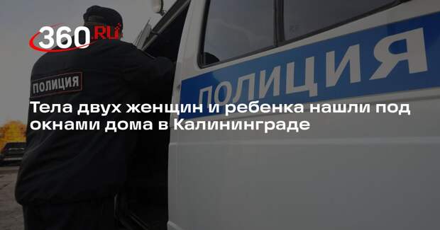 ТАСС: в Калининграде у многоэтажного дома нашли тела 2 женщин и ребенка