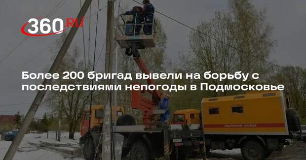 Более 200 бригад вывели на борьбу с последствиями непогоды в Подмосковье