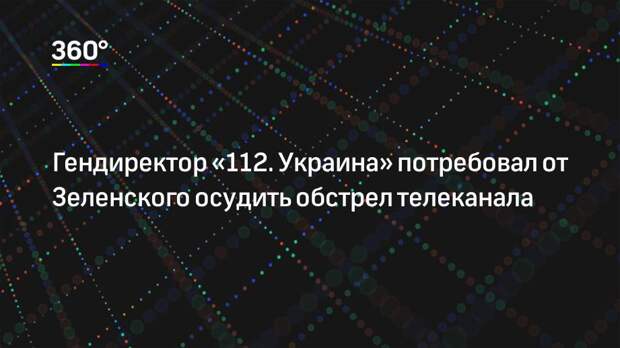 Гендиректор «112. Украина» потребовал от Зеленского осудить обстрел телеканала