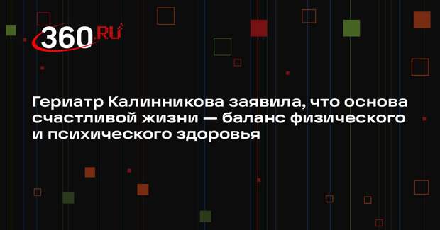 Гериатр Калинникова заявила, что основа счастливой жизни — баланс физического и психического здоровья