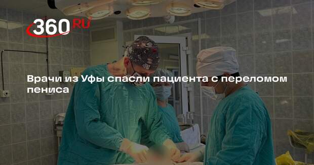 Врачи из Уфы спасли пациента с переломом пениса