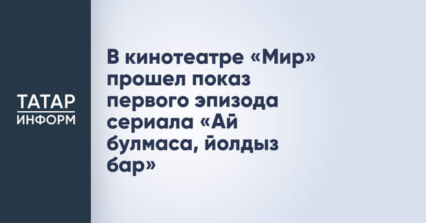 В кинотеатре «Мир» прошел показ первого эпизода сериала «Ай булмаса, йолдыз бар»