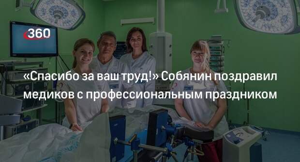 Мэр Москвы Собянин поздравил медработников с профессиональным праздником