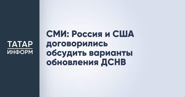 СМИ: Россия и США договорились обсудить варианты обновления ДСНВ