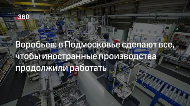 Воробьев: в Подмосковье сделают все, чтобы иностранные производства продолжили работать