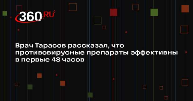 Врач Тарасов рассказал, что противовирусные препараты эффективны в первые 48 часов