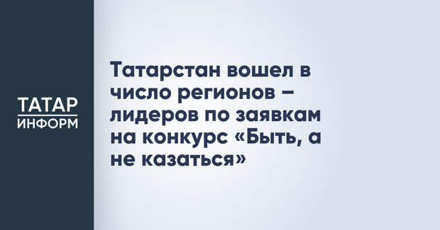 Татарстан вошел в число регионов – лидеров по заявкам на конкурс «Быть, а не казаться»
