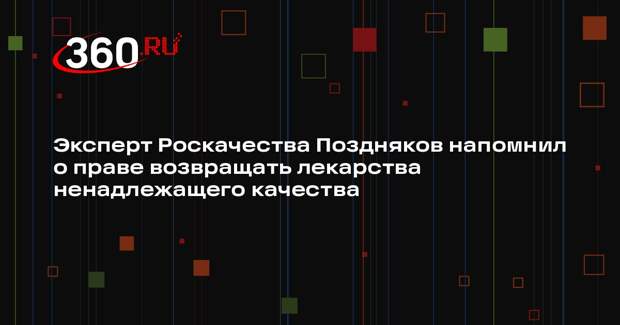 Эксперт Роскачества Поздняков напомнил о праве возвращать лекарства ненадлежащего качества