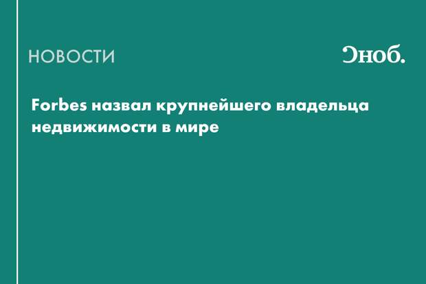 Forbes назвал крупнейшего владельца недвижимости в мире