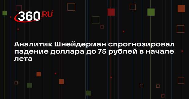 Аналитик Шнейдерман спрогнозировал падение доллара до 75 рублей в начале лета